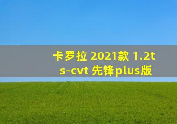 卡罗拉 2021款 1.2t s-cvt 先锋plus版